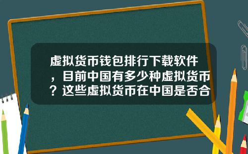 虚拟货币钱包排行下载软件，目前中国有多少种虚拟货币？这些虚拟货币在中国是否合法？