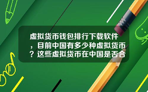 虚拟货币钱包排行下载软件，目前中国有多少种虚拟货币？这些虚拟货币在中国是否合法？