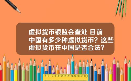 虚拟货币银监会查处 目前中国有多少种虚拟货币？这些虚拟货币在中国是否合法？
