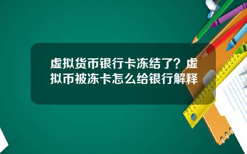 虚拟货币银行卡冻结了？虚拟币被冻卡怎么给银行解释
