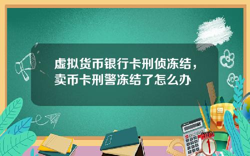 虚拟货币银行卡刑侦冻结，卖币卡刑警冻结了怎么办