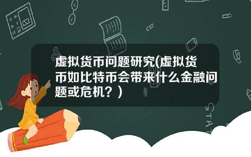 虚拟货币问题研究(虚拟货币如比特币会带来什么金融问题或危机？)