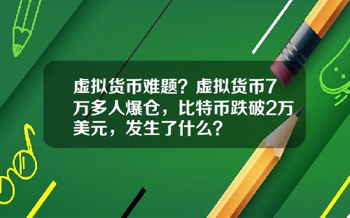 虚拟货币难题？虚拟货币7万多人爆仓，比特币跌破2万美元，发生了什么？