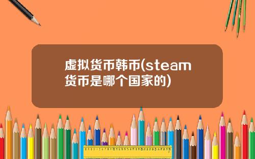 虚拟货币韩币(steam货币是哪个国家的)