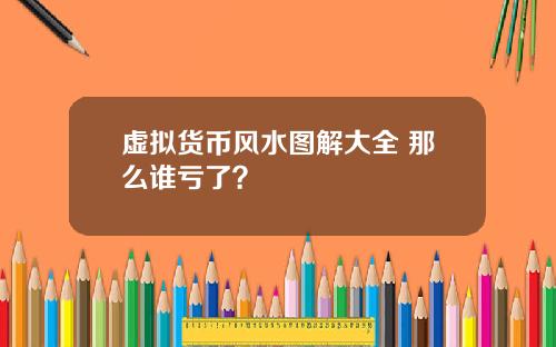 虚拟货币风水图解大全 那么谁亏了？