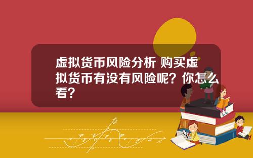虚拟货币风险分析 购买虚拟货币有没有风险呢？你怎么看？
