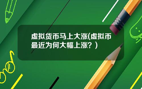 虚拟货币马上大涨(虚拟币最近为何大幅上涨？)