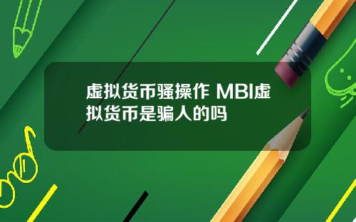 虚拟货币骚操作 MBI虚拟货币是骗人的吗