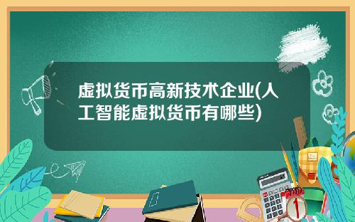 虚拟货币高新技术企业(人工智能虚拟货币有哪些)