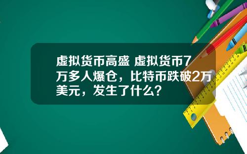 虚拟货币高盛 虚拟货币7万多人爆仓，比特币跌破2万美元，发生了什么？
