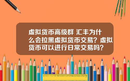 虚拟货币高级群 汇丰为什么会拉黑虚拟货币交易？虚拟货币可以进行日常交易吗？