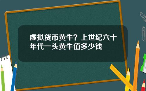 虚拟货币黄牛？上世纪六十年代一头黄牛值多少钱