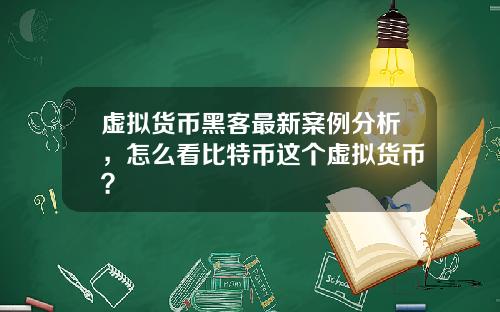 虚拟货币黑客最新案例分析，怎么看比特币这个虚拟货币？