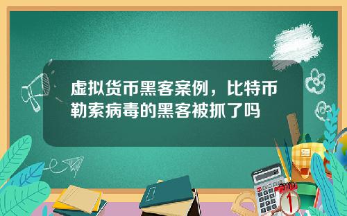 虚拟货币黑客案例，比特币勒索病毒的黑客被抓了吗