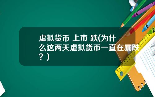 虚拟货币 上市 跌(为什么这两天虚拟货币一直在暴跌？)