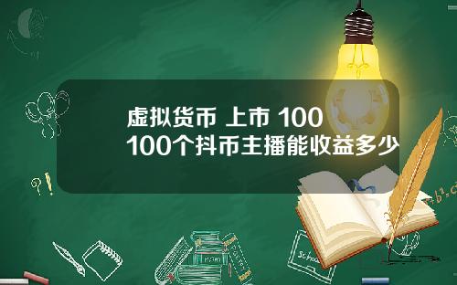 虚拟货币 上市 100 100个抖币主播能收益多少