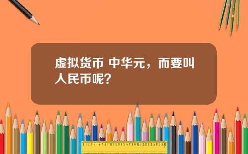 虚拟货币 中华元，而要叫人民币呢？