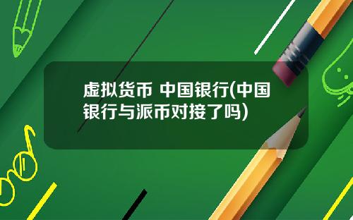 虚拟货币 中国银行(中国银行与派币对接了吗)