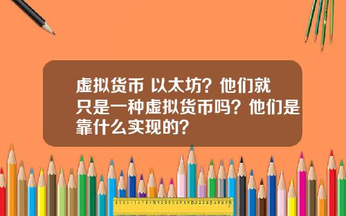 虚拟货币 以太坊？他们就只是一种虚拟货币吗？他们是靠什么实现的？