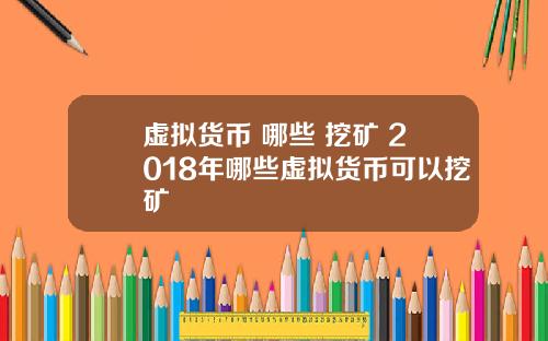 虚拟货币 哪些 挖矿 2018年哪些虚拟货币可以挖矿