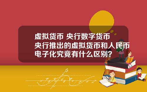 虚拟货币 央行数字货币 央行推出的虚拟货币和人民币电子化究竟有什么区别？