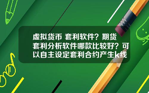 虚拟货币 套利软件？期货套利分析软件哪款比较好？可以自主设定套利合约产生k线图形？