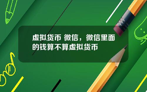 虚拟货币 微信，微信里面的钱算不算虚拟货币