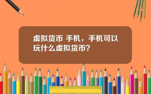 虚拟货币 手机，手机可以玩什么虚拟货币？