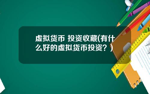 虚拟货币 投资收藏(有什么好的虚拟货币投资？)