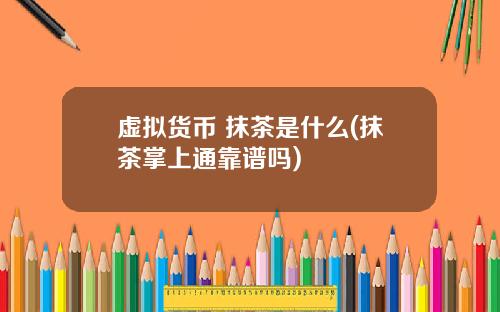 虚拟货币 抹茶是什么(抹茶掌上通靠谱吗)