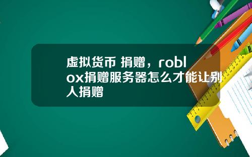虚拟货币 捐赠，roblox捐赠服务器怎么才能让别人捐赠