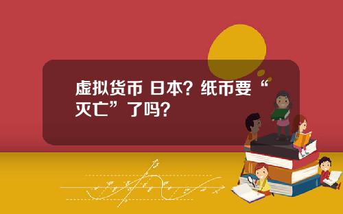 虚拟货币 日本？纸币要“灭亡”了吗？