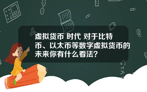 虚拟货币 时代 对于比特币、以太币等数字虚拟货币的未来你有什么看法？