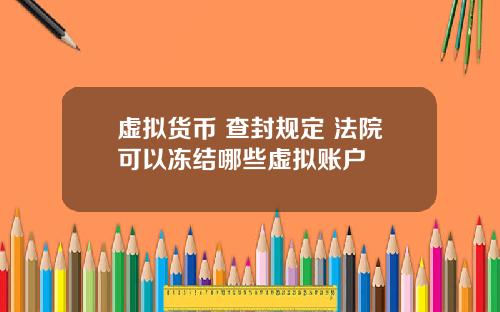 虚拟货币 查封规定 法院可以冻结哪些虚拟账户