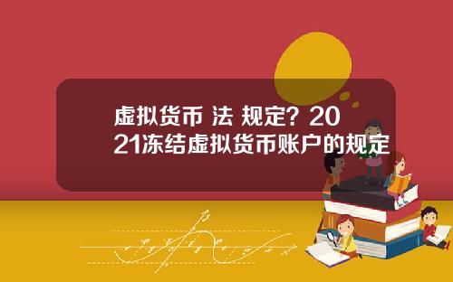 虚拟货币 法 规定？2021冻结虚拟货币账户的规定