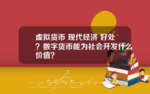 虚拟货币 现代经济 好处？数字货币能为社会开发什么价值？