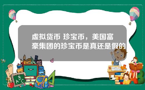虚拟货币 珍宝币，美国富豪集团的珍宝币是真还是假的