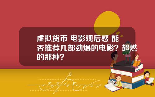 虚拟货币 电影观后感 能否推荐几部劲爆的电影？超燃的那种？