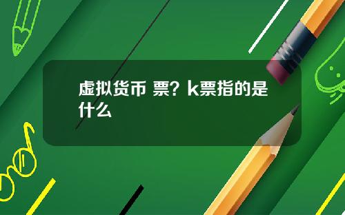 虚拟货币 票？k票指的是什么