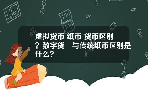 虚拟货币 纸币 货币区别？数字货帀与传统纸币区别是什么？