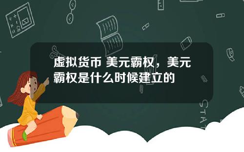 虚拟货币 美元霸权，美元霸权是什么时候建立的