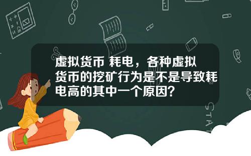 虚拟货币 耗电，各种虚拟货币的挖矿行为是不是导致耗电高的其中一个原因？