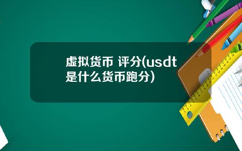 虚拟货币 评分(usdt是什么货币跑分)