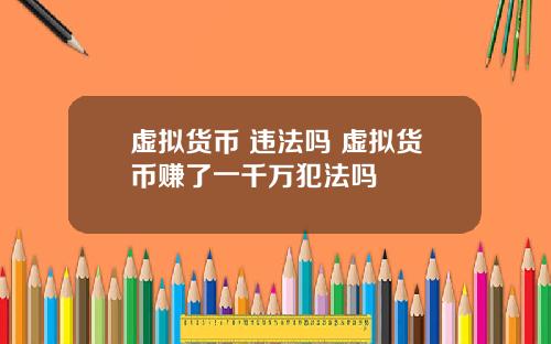 虚拟货币 违法吗 虚拟货币赚了一千万犯法吗