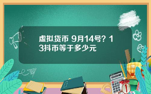 虚拟货币 9月14号？13抖币等于多少元