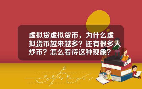 虚拟货虚拟货币，为什么虚拟货币越来越多？还有很多人炒币？怎么看待这种现象？