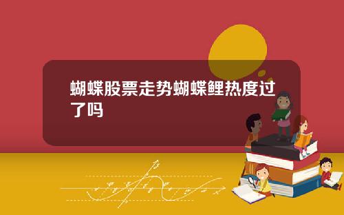 蝴蝶股票走势蝴蝶鲤热度过了吗