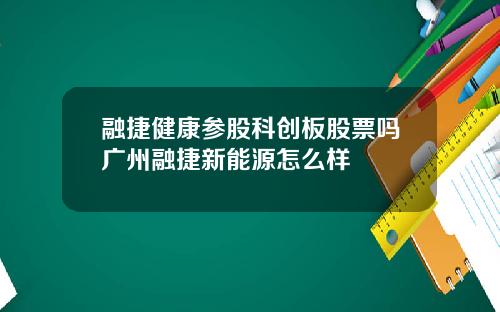 融捷健康参股科创板股票吗广州融捷新能源怎么样