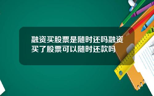 融资买股票是随时还吗融资买了股票可以随时还款吗