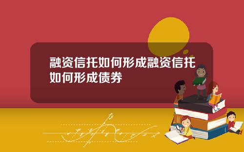 融资信托如何形成融资信托如何形成债券